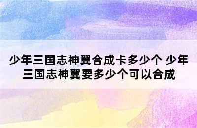 少年三国志神翼合成卡多少个 少年三国志神翼要多少个可以合成